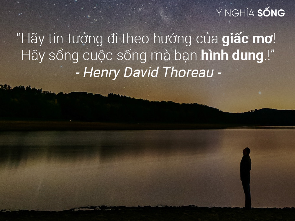 “Hãy tin tưởng đi theo hướng của giấc mơ! Hãy sống cuộc sống mà bạn hình dung.!” - Henry David Thoreau
