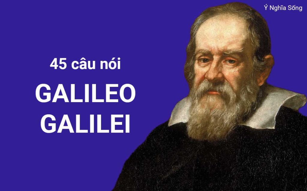 45 câu nói thâm thuý của “cha đẻ vật lý hiện đại” Galileo Galilei