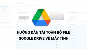 Hướng dẫn tải toàn bộ file Google Drive về máy tính
